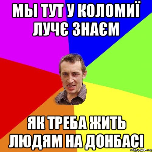 МЫ ТУТ У КОЛОМИЇ ЛУЧЄ ЗНАЄМ ЯК ТРЕБА ЖИТЬ ЛЮДЯМ НА ДОНБАСІ, Мем Чоткий паца