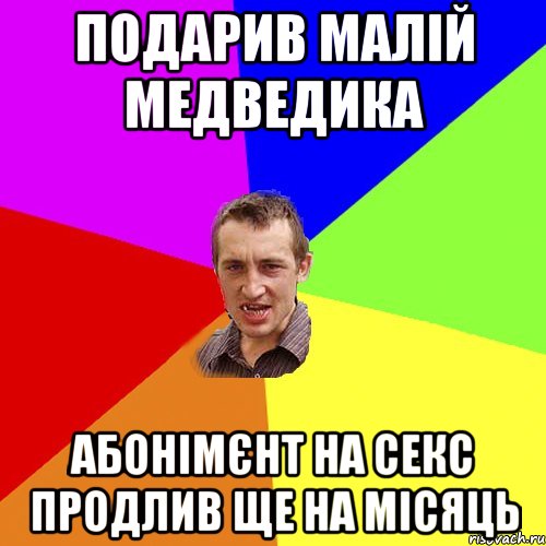 подарив малій медведика абонімєнт на секс продлив ще на місяць, Мем Чоткий паца