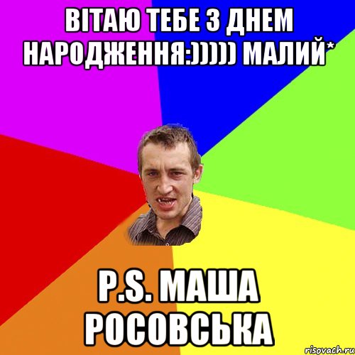 Вітаю тебе З Днем Народження:))))) малий* P.S. Маша Росовська, Мем Чоткий паца