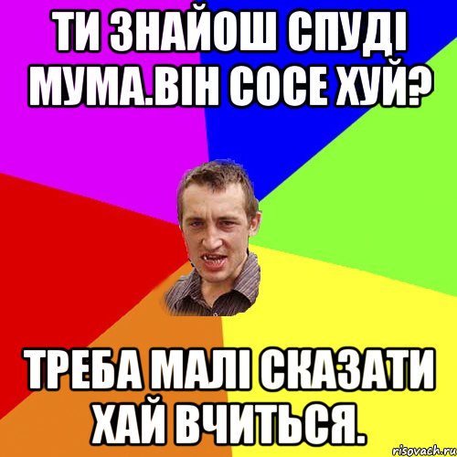 Ти знайош спуді мума.Він сосе хуй? Треба малі сказати хай вчиться., Мем Чоткий паца