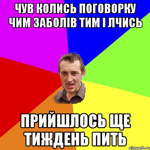 ЧУВ КОЛИСЬ ПОГОВОРКУ ЧИМ ЗАБОЛІВ ТИМ І ЛЧИСЬ ПРИЙШЛОСЬ ЩЕ ТИЖДЕНЬ ПИТЬ, Мем Чоткий паца