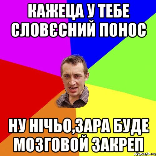 Кажеца у тебе словєсний понос ну нічьо,зара буде мозговой закреп, Мем Чоткий паца