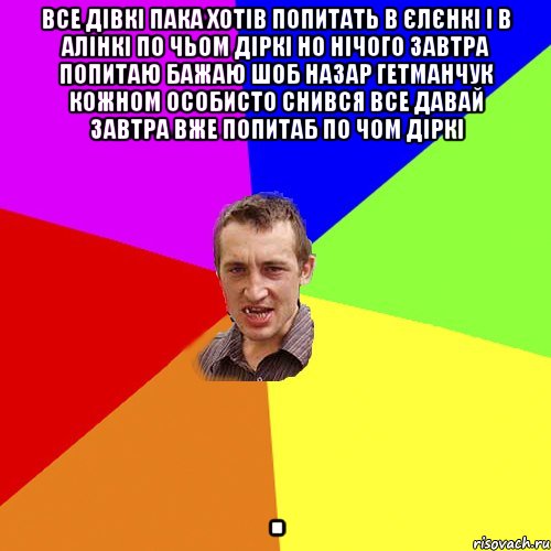 Все дівкі пака хотів попитать в єлєнкі і в алінкі по чьом діркі но нічого завтра попитаю бажаю шоб Назар Гетманчук кожном особисто снився все давай завтра вже попитаб по чом діркі ., Мем Чоткий паца