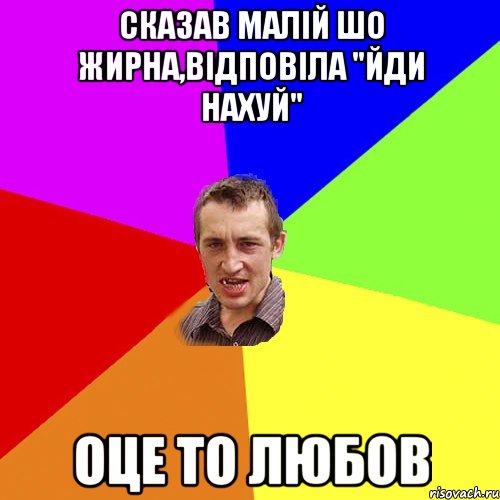 сказав малій шо жирна,відповіла "йди нахуй" оце то любов, Мем Чоткий паца