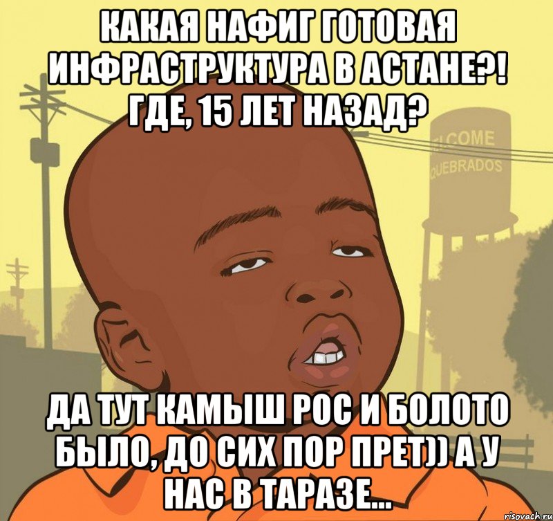 Какая нафиг готовая инфраструктура в Астане?! Где, 15 лет назад? Да тут камыш рос и болото было, до сих пор прет)) А у нас в Таразе..., Мем Пацан наркоман