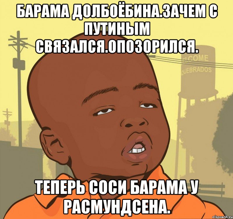 Барама долбоёбина.зачем с путиным связался.опозорился. Теперь соси барама у расмундсена., Мем Пацан наркоман