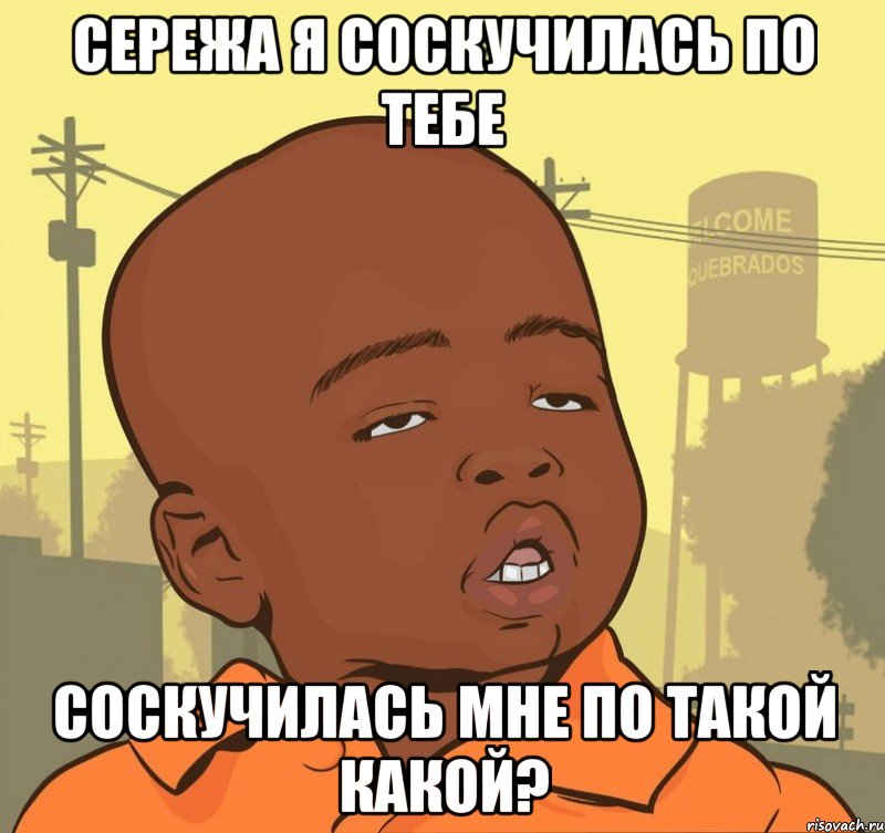 СЕРЕЖА Я СОСКУЧИЛАСЬ ПО ТЕБЕ СОСКУЧИЛАСЬ МНЕ ПО ТАКОЙ КАКОЙ?, Мем Пацан наркоман