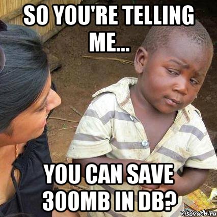 So you're telling me... you can save 300MB in DB?, Мем    Недоверчивый негритенок