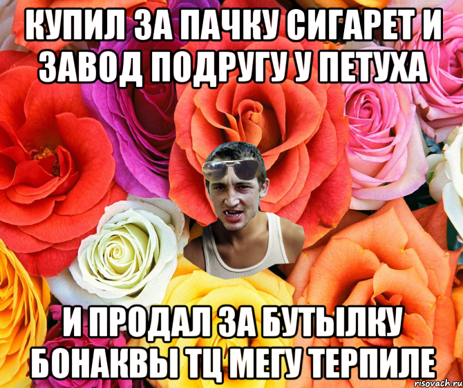 купил за пачку сигарет и завод подругу у петуха и продал за бутылку бонаквы тц мегу терпиле, Мем  пацанчо