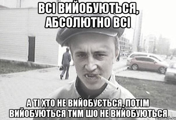 всі вийобуються, абсолютно всі а ті хто не вийобується, потім вийобуються тим шо не вийобуються, Мем Пацанська философия