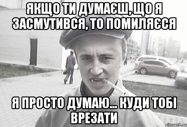 Якщо ти думаєш, що я засмутився, то помиляєся я просто думаю... Куди тобі врезати, Мем Пацанська философия