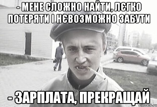 - Мене сложно найти, лєгко потеряти і нєвозможно забути - зарплата, прекращай, Мем Пацанська философия