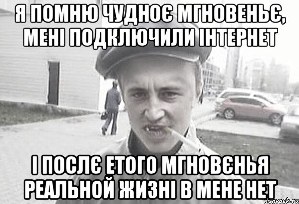 Я ПОМНЮ ЧУДНОЄ МГНОВЕНЬЄ, МЕНІ ПОДКЛЮЧИЛИ ІНТЕРНЕТ І ПОСЛЄ ЕТОГО МГНОВЄНЬЯ РЕАЛЬНОЙ ЖИЗНІ В МЕНЕ НЕТ, Мем Пацанська философия