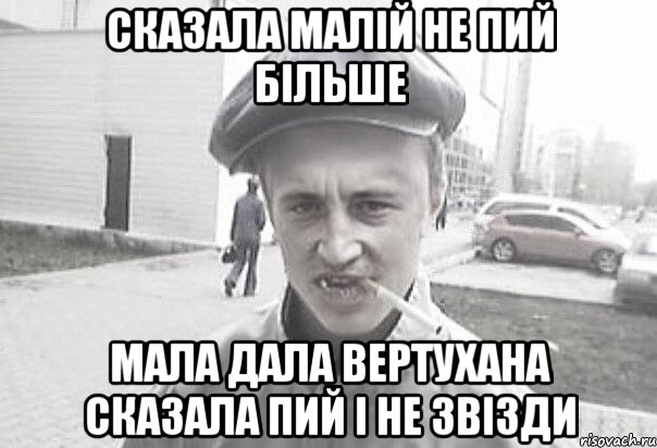 сказала малій не пий більше мала дала вертухана сказала пий і не звізди, Мем Пацанська философия