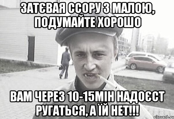 Затєвая ссору з малою, подумайте хорошо вам через 10-15мін надоєст ругаться, а їй НЕТ!!!, Мем Пацанська философия