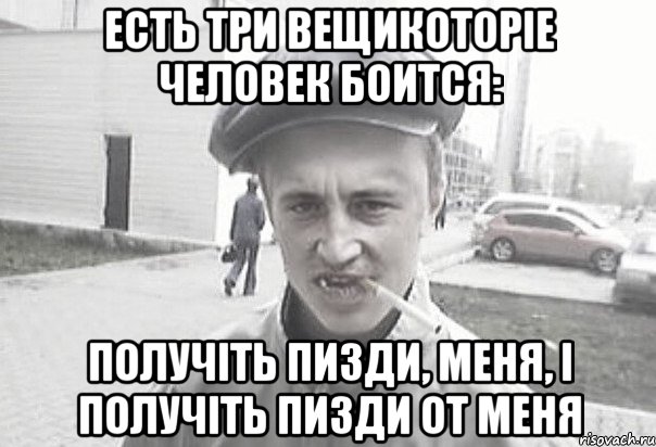 ЕСТЬ ТРИ ВЕЩИКОТОРІЕ ЧЕЛОВЕК БОИТСЯ: ПОЛУЧІТЬ ПИЗДИ, МЕНЯ, І ПОЛУЧІТЬ ПИЗДИ ОТ МЕНЯ, Мем Пацанська философия