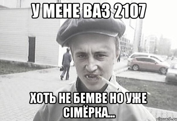 У мене ВАЗ 2107 Хоть не бемве но уже сімёрка..., Мем Пацанська философия