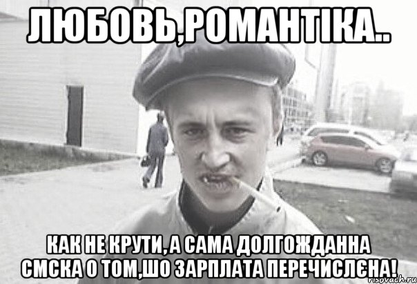 Любовь,романтіка.. как не крути, а сама долгожданна СМСка о том,шо зарплата перечислєна!, Мем Пацанська философия