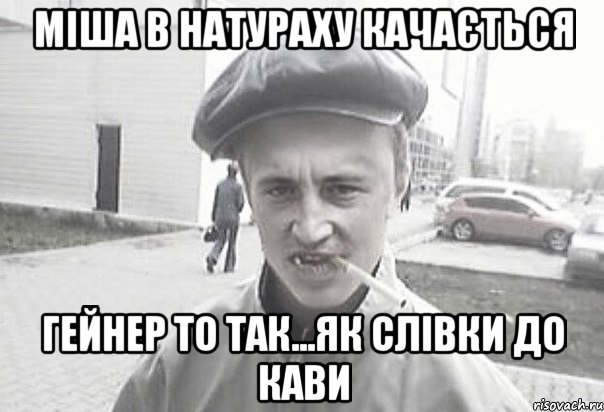 міша в натураху качається гейнер то так...як слівки до кави, Мем Пацанська философия