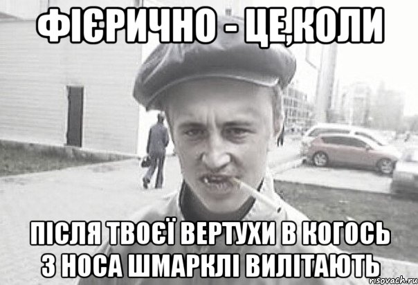 фієрично - це,коли після твоєї вертухи в когось з носа шмарклі вилітають, Мем Пацанська философия