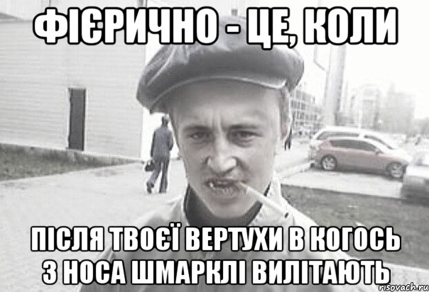 фієрично - це, коли після твоєї вертухи в когось з носа шмарклі вилітають, Мем Пацанська философия