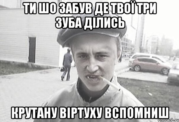 ти шо забув де твої три зуба ділись крутану віртуху вспомниш, Мем Пацанська философия