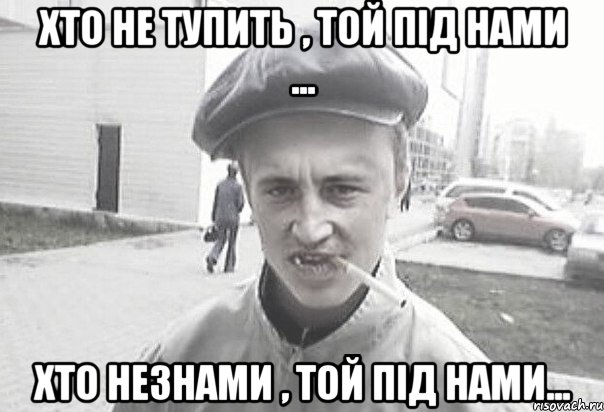 хто не тупить , той під нами ... хто незнами , той під нами..., Мем Пацанська философия