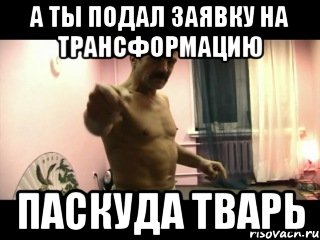 А ты подал заявку на Трансформацию Паскуда тварь