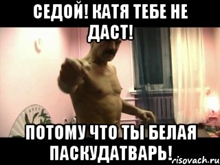 Седой! Катя тебе не даст! Потому что ты белая паскудатварь!, Мем Паскуда тварь