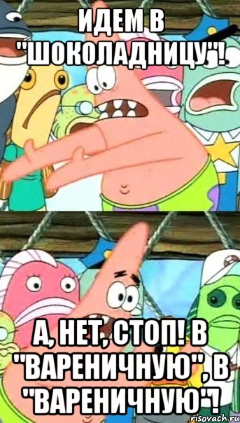 Идем в "шоколадницу"! А, нет, стоп! В "вареничную", в "вареничную"!, Мем Патрик (берешь и делаешь)