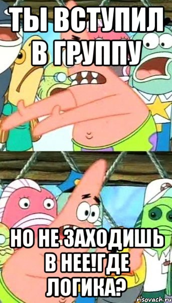 Ты вступил в группу но не заходишь в нее!Где логика?, Мем Патрик (берешь и делаешь)