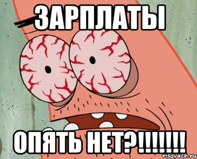 ЗАРПЛАТЫ ОПЯТЬ НЕТ?!!!!!!!, Мем  Патрик в ужасе