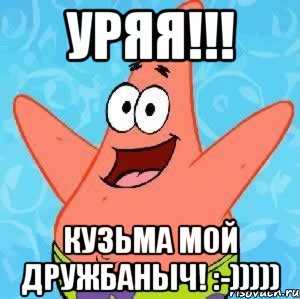 УРЯЯ!!! Кузьма мой дружбаныч! :-))))), Мем Патрик