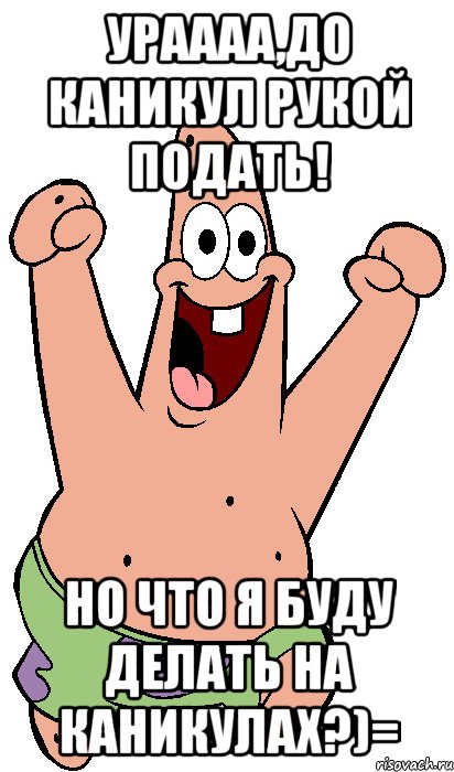 Ураааа,до каникул рукой подать! но что я буду делать на каникулах?)=, Мем Радостный Патрик