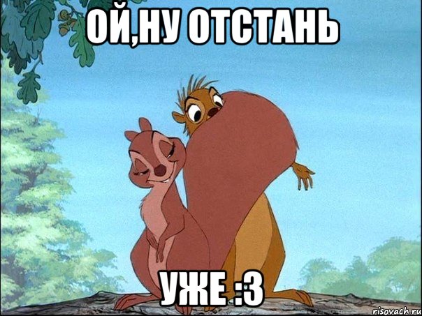 ой,ну отстань уже :3