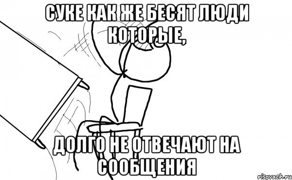 суке как же бесят люди которые, долго не отвечают на сообщения, Мем  Переворачивает стол