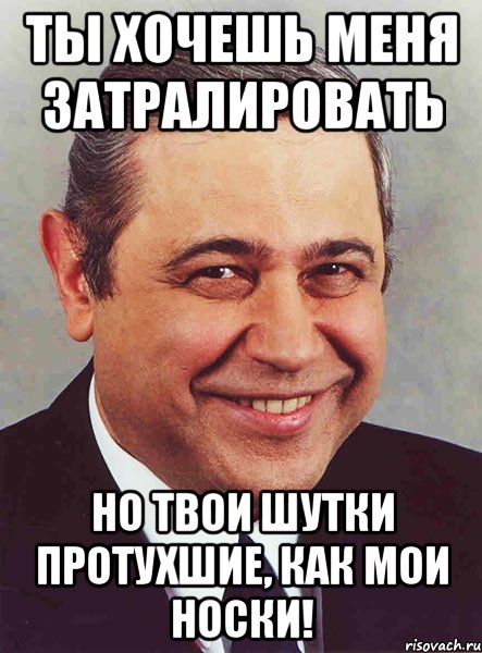 Ты хочешь меня затралировать Но твои шутки протухшие, как мои носки!, Мем петросян