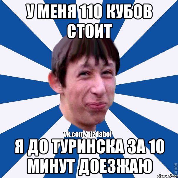 у меня 110 кубов стоит Я до Туринска за 10 минут доезжаю, Мем Пиздабол типичный вк