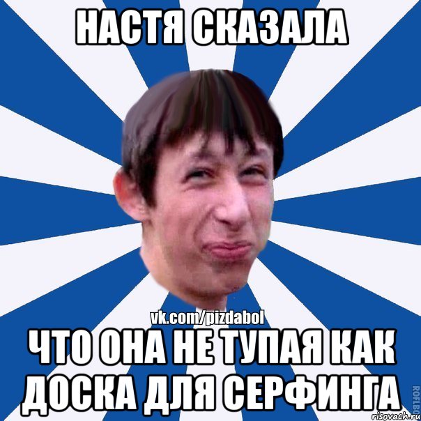 Настя сказала что она не тупая как доска для серфинга, Мем Пиздабол типичный вк