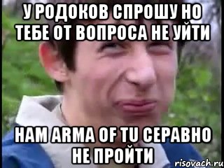 у родоков спрошу но тебе от вопроса не уйти нам arma of tu серавно не пройти, Мем Пиздабол (врунишка)