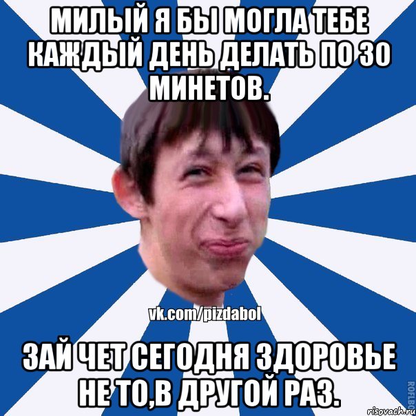 Милый я бы могла тебе каждый день делать по 30 минетов. Зай чет сегодня здоровье не то,в другой раз., Мем Пиздабол типичный вк