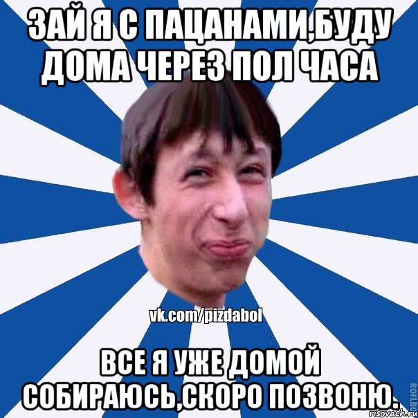 Зай я с пацанами,буду дома через пол часа Все я уже домой собираюсь,скоро позвоню., Мем Пиздабол типичный вк