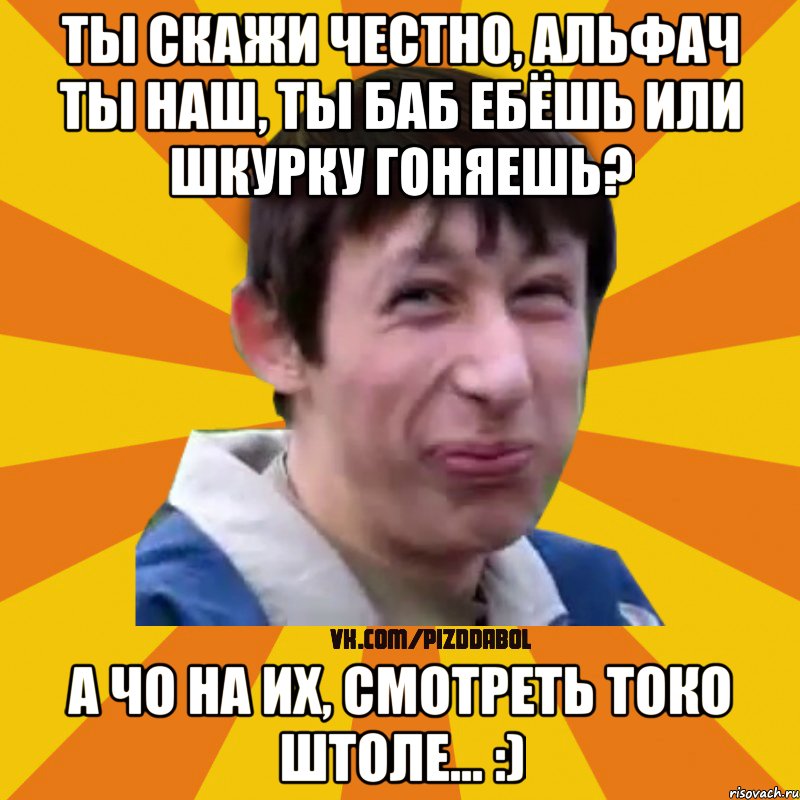 ты скажи честно, альфач ты наш, ты баб ебёшь или шкурку гоняешь? А чо на их, смотреть токо штоле... :), Мем Типичный врунишка