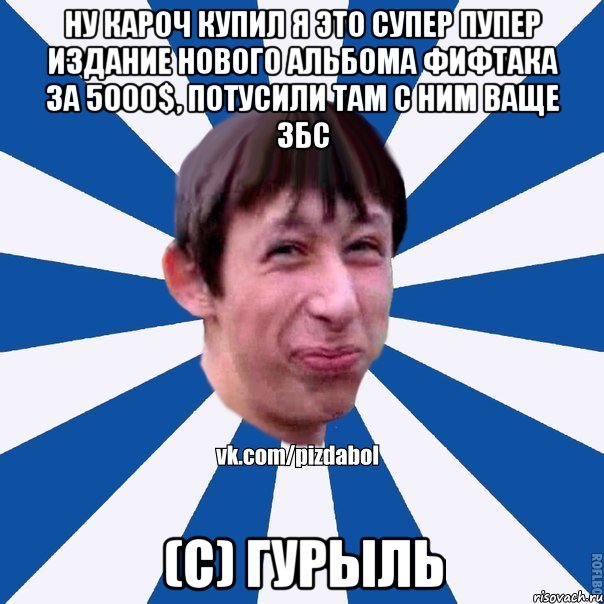 Ну кароч купил я это супер пупер издание нового альбома фифтака за 5000$, потусили там с ним ваще збс (с) Гурыль, Мем Пиздабол типичный вк