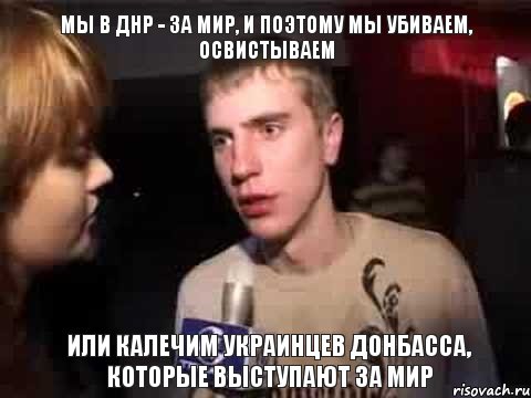 Мы в ДНР - за мир, и поэтому мы убиваем, освистываем или калечим украинцев Донбасса, которые выступают за мир, Мем Плохая музыка