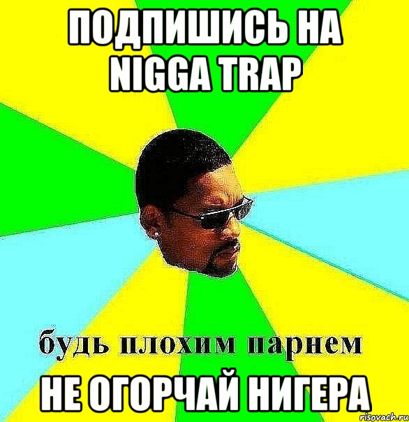 Подпишись на Nigga Trap Не огорчай нигера, Мем Плохой парень