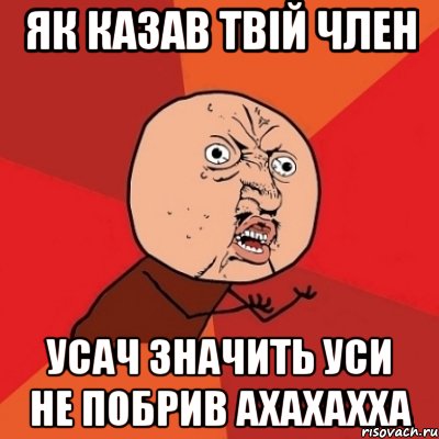 як казав твій член усач значить уси не побрив ахахахха, Мем Почему