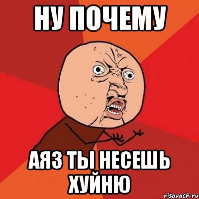 Ну почему Аяз ты несешь хуйню, Мем Почему