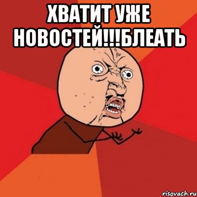 Хватит уже новостей!!!блеать , Мем Почему