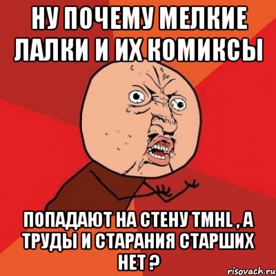 Ну почему Мелкие Лалки и их комиксы попадают на стену TMHL , а труды и старания старших нет ?, Мем Почему